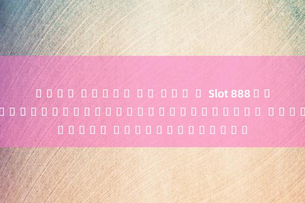 เว็บ สล็อต เอ เย่ น Slot 888 ฟรี เครดิต: ประเดิมเกมสล็อตออนไลน์ใหม่ ด้วยเครดิตฟรี